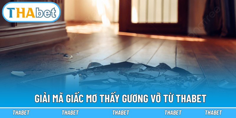 Giải mã giấc mơ thấy gương vỡ từ Thabet
