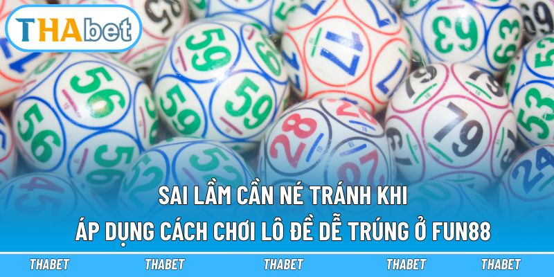 Sai lầm cần né tránh khi áp dụng cách chơi lô đề dễ trúng ở Fun88