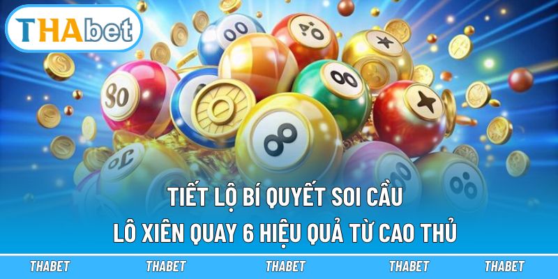 Lô Xiên Quay 6 - Thabet Tiết Lộ Bí Kíp Cao Thủ Soi Cầu 3 Tiết lộ bí quyết soi cầu lô xiên quay 6 hiệu quả từ cao thủ