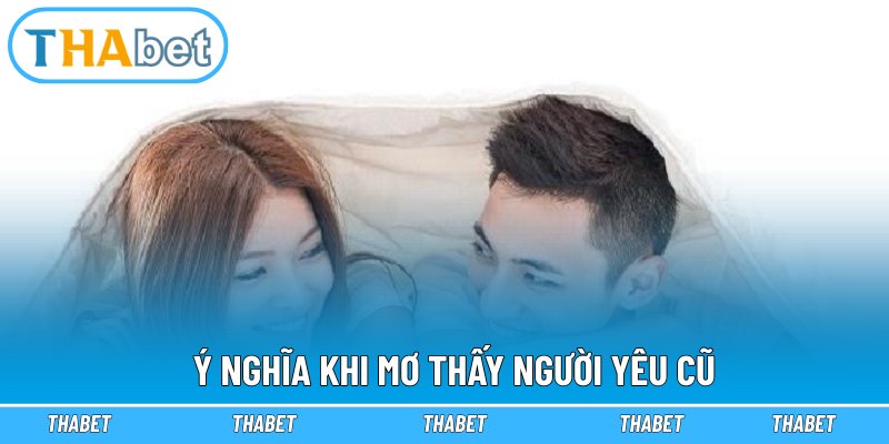 Ý nghĩa khi mơ thấy người yêu cũ
